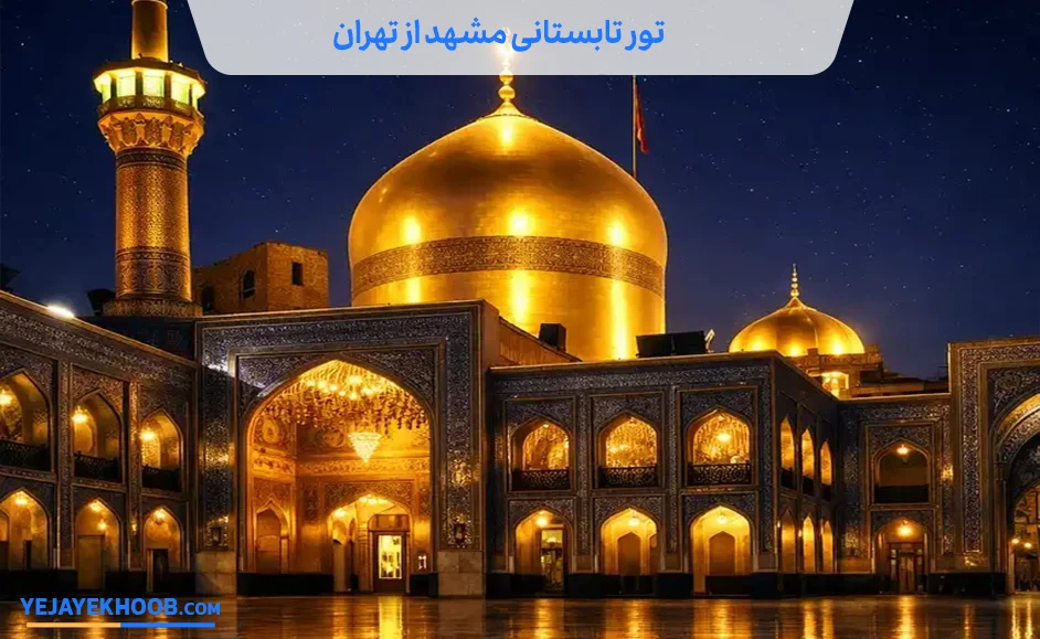 راهنمای جامع رزرو تور تابستانی مشهد از تهران ویژه ۱۴۰۵