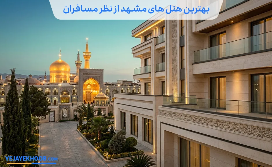 بهترین هتل های مشهد از نظر مسافران در سال ۱۴۰۵ (بر اساس ۱۰۰۰+ تجربه واقعی)